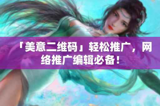 「美意二维码」轻松推广，网络推广编辑必备！