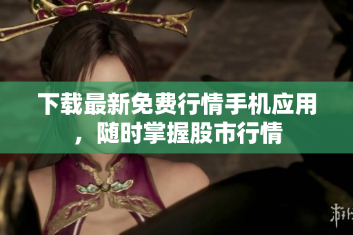 下载最新免费行情手机应用，随时掌握股市行情
