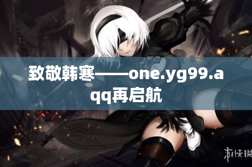 致敬韩寒——one.yg99.aqq再启航