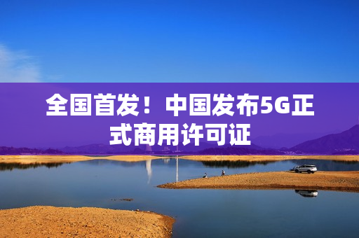 全国首发！中国发布5G正式商用许可证