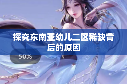 探究东南亚幼儿二区稀缺背后的原因