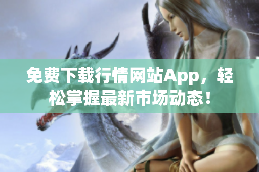 免费下载行情网站App，轻松掌握最新市场动态！