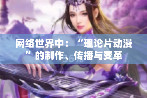 网络世界中：“理论片动漫”的制作、传播与变革
