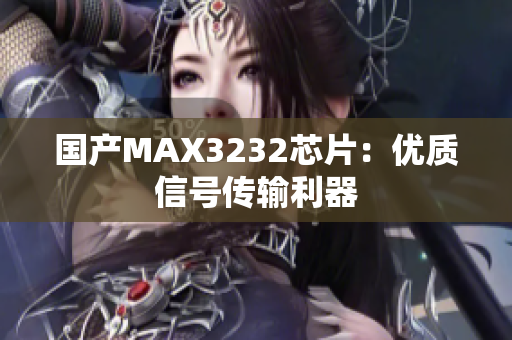 国产MAX3232芯片：优质信号传输利器