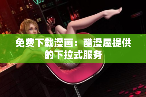 免费下载漫画：酷漫屋提供的下拉式服务