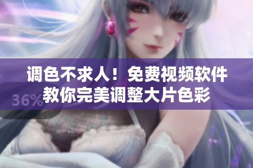 调色不求人！免费视频软件教你完美调整大片色彩