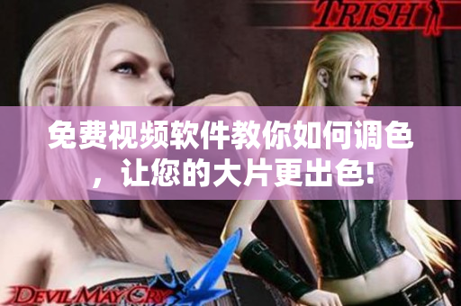 免费视频软件教你如何调色，让您的大片更出色!