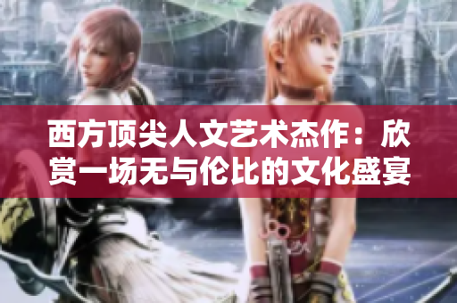 西方顶尖人文艺术杰作：欣赏一场无与伦比的文化盛宴