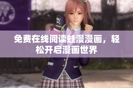 免费在线阅读蛙漫漫画，轻松开启漫画世界