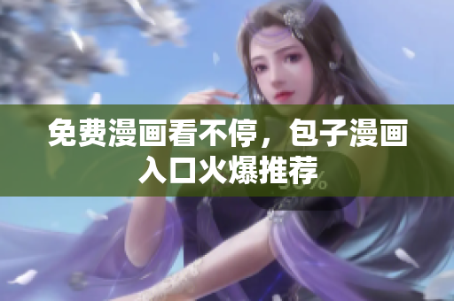 免费漫画看不停，包子漫画入口火爆推荐
