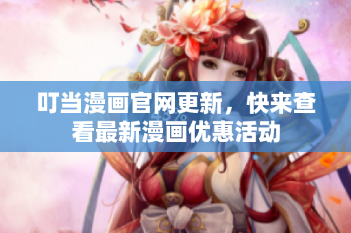 叮当漫画官网更新，快来查看最新漫画优惠活动