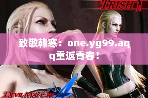 致敬韩寒：one.yg99.aqq重返青春！