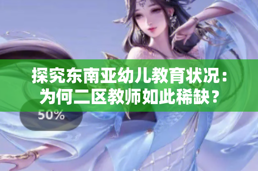 探究东南亚幼儿教育状况：为何二区教师如此稀缺？