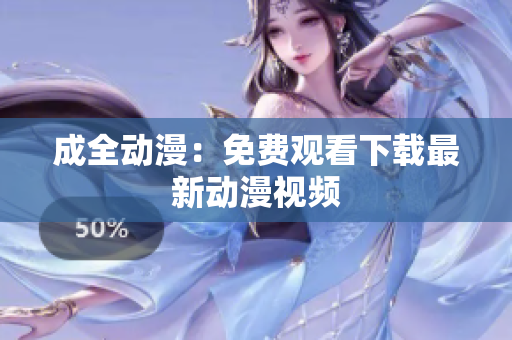 成全动漫：免费观看下载最新动漫视频