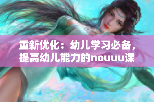 重新优化：幼儿学习必备，提高幼儿能力的nouuu课程