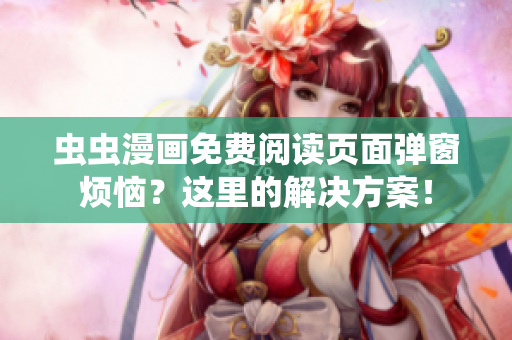 虫虫漫画免费阅读页面弹窗烦恼？这里的解决方案！