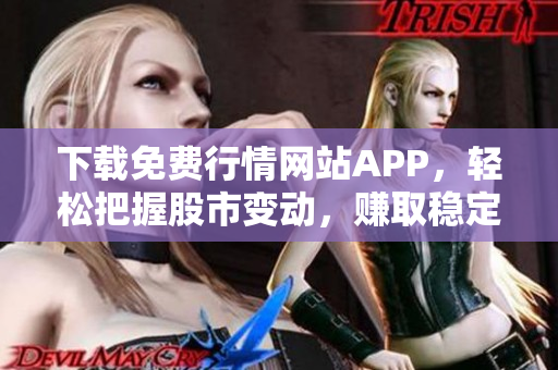 下载免费行情网站APP，轻松把握股市变动，赚取稳定收益！