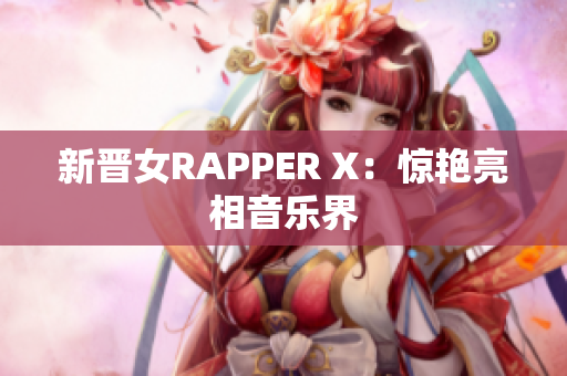 新晋女RAPPER X：惊艳亮相音乐界