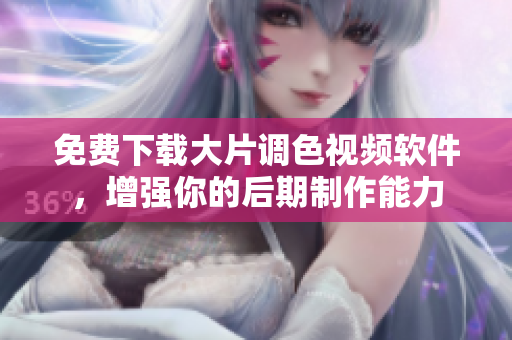 免费下载大片调色视频软件，增强你的后期制作能力