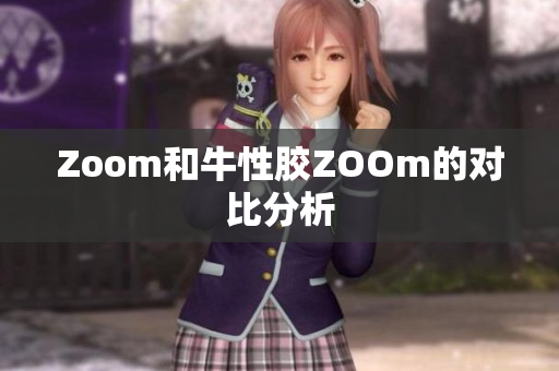 Zoom和牛性胶ZOOm的对比分析