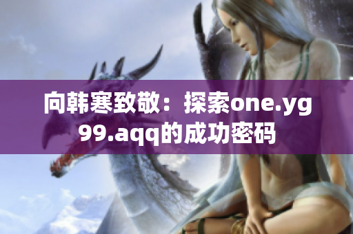 向韩寒致敬：探索one.yg99.aqq的成功密码