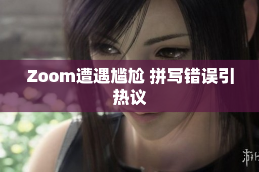 Zoom遭遇尴尬 拼写错误引热议