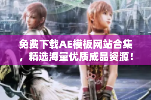 免费下载AE模板网站合集，精选海量优质成品资源！