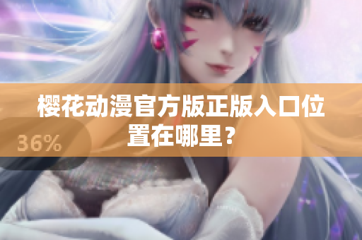 樱花动漫官方版正版入口位置在哪里？