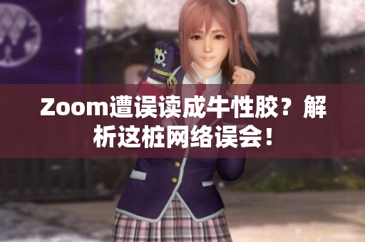 Zoom遭误读成牛性胶？解析这桩网络误会！