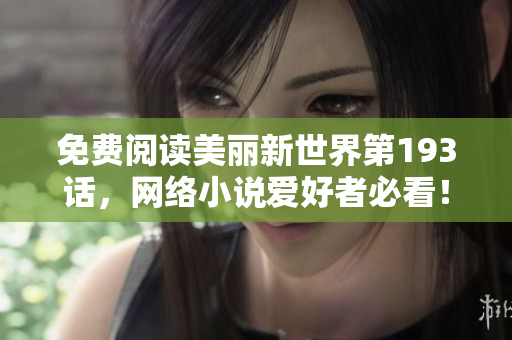 免费阅读美丽新世界第193话，网络小说爱好者必看！