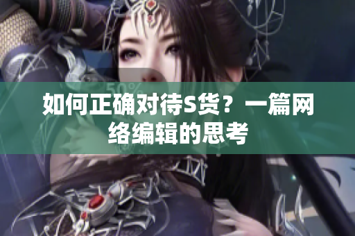 如何正确对待S货？一篇网络编辑的思考