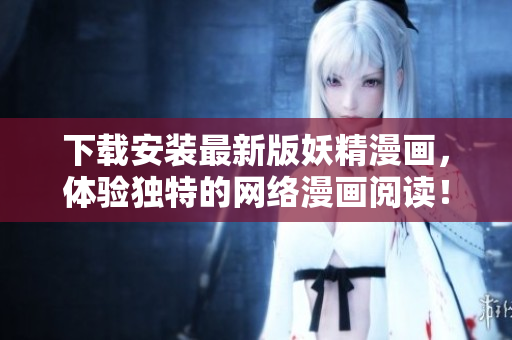 下载安装最新版妖精漫画，体验独特的网络漫画阅读！