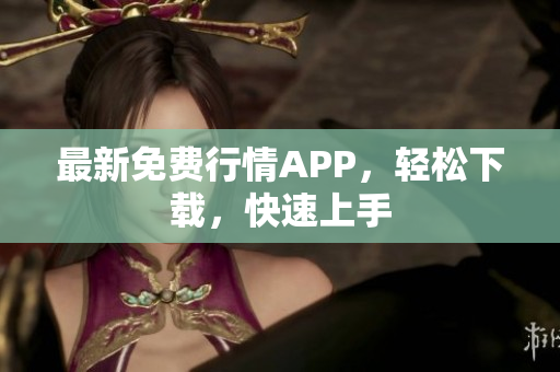 最新免费行情APP，轻松下载，快速上手