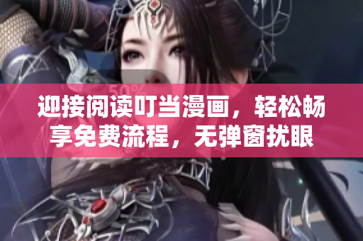 迎接阅读叮当漫画，轻松畅享免费流程，无弹窗扰眼