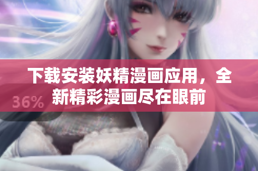 下载安装妖精漫画应用，全新精彩漫画尽在眼前