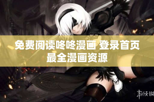 免费阅读咚咚漫画 登录首页最全漫画资源