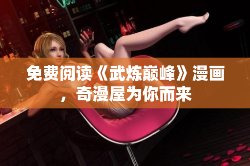 免费阅读《武炼巅峰》漫画，奇漫屋为你而来
