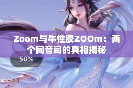 Zoom与牛性胶ZOOm：两个同音词的真相揭秘