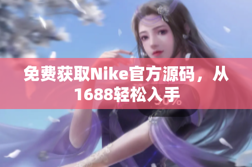免费获取Nike官方源码，从1688轻松入手