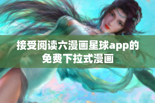 接受阅读六漫画星球app的免费下拉式漫画