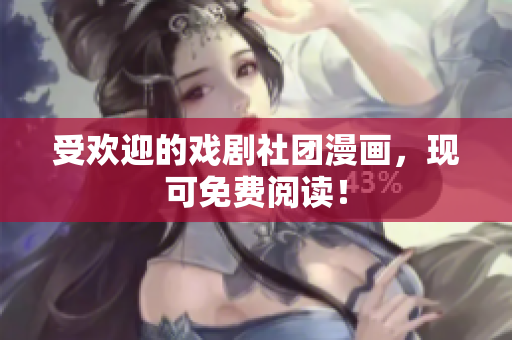 受欢迎的戏剧社团漫画，现可免费阅读！