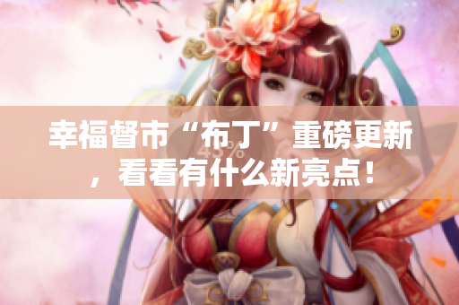 幸福督市“布丁”重磅更新，看看有什么新亮点！