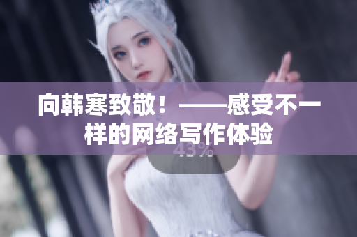 向韩寒致敬！——感受不一样的网络写作体验