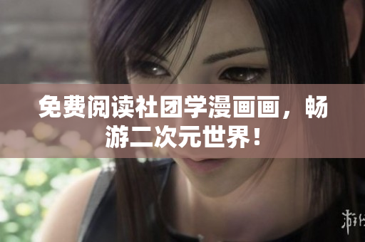免费阅读社团学漫画画，畅游二次元世界！