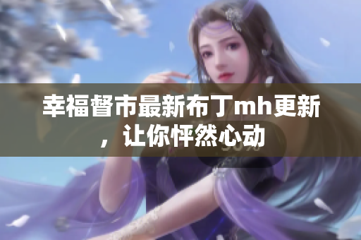幸福督市最新布丁mh更新，让你怦然心动