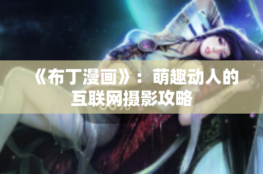 《布丁漫画》：萌趣动人的互联网摄影攻略