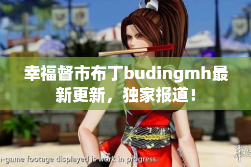 幸福督市布丁budingmh最新更新，独家报道！