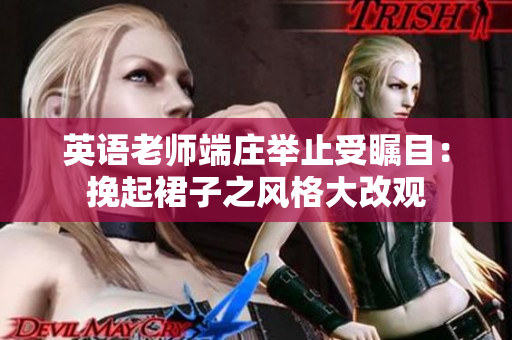 英语老师端庄举止受瞩目：挽起裙子之风格大改观