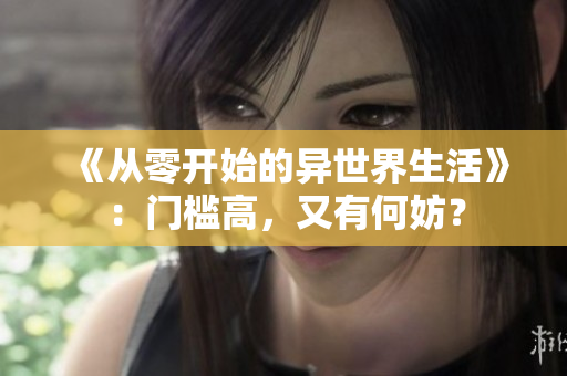 《从零开始的异世界生活》：门槛高，又有何妨？