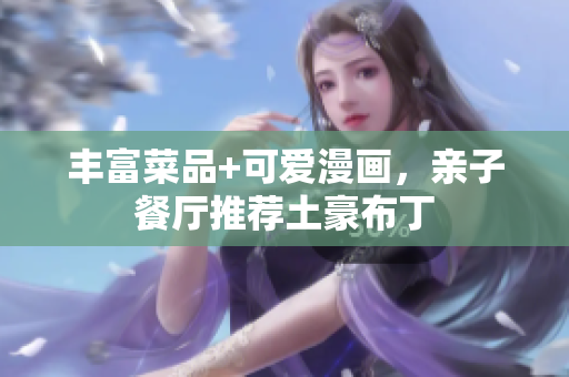 丰富菜品+可爱漫画，亲子餐厅推荐土豪布丁